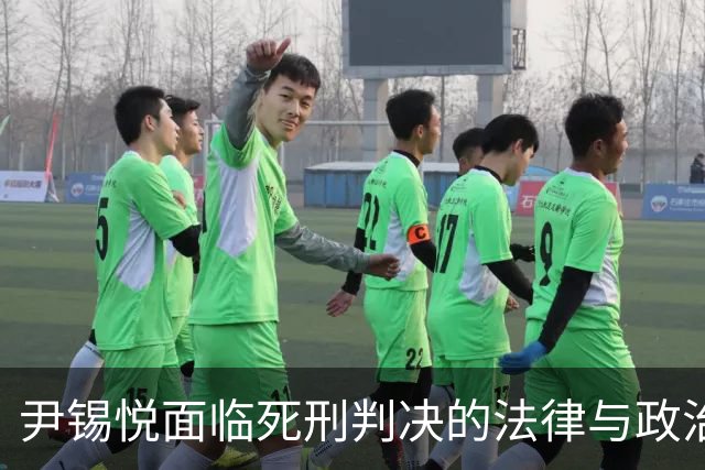 尹锡悦面临死刑判决的法律与政治分析